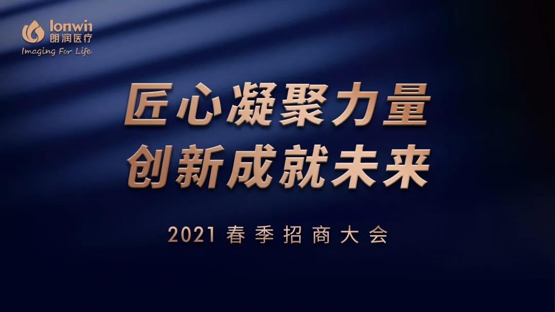 “匠心凝聚力量，创新成就未来” 朗润医疗2021年春季招商大会胜利召开